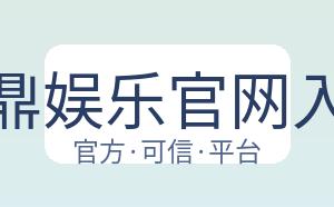 问鼎娱乐官网入口 配图